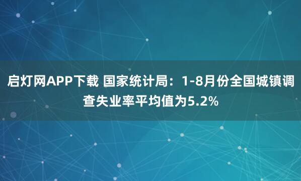 启灯网APP下载 国家统计局：1-8月份全国城镇调查失业率平均值为5.2%