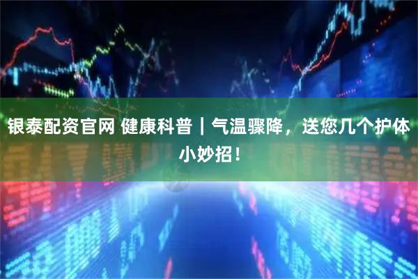 银泰配资官网 健康科普｜气温骤降，送您几个护体小妙招！