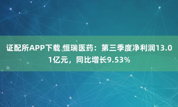 证配所APP下载 恒瑞医药：第三季度净利润13.01亿元，同比增长9.53%