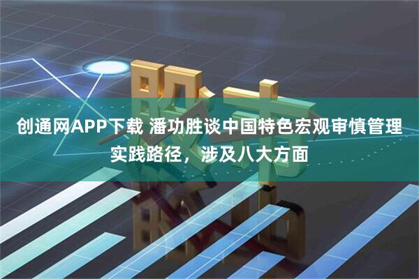 创通网APP下载 潘功胜谈中国特色宏观审慎管理实践路径，涉及八大方面