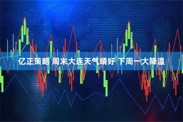 亿正策略 周末大连天气晴好 下周一大降温