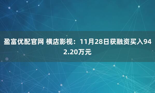 盈富优配官网 横店影视：11月28日获融资买入942.20万元
