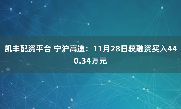 凯丰配资平台 宁沪高速：11月28日获融资买入440.34万元