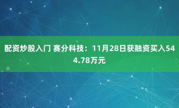 配资炒股入门 赛分科技：11月28日获融资买入544.78万元