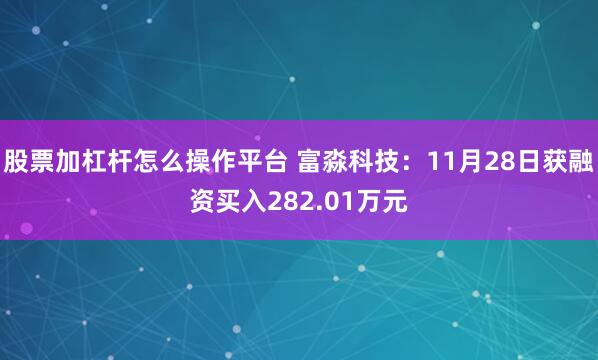股票加杠杆怎么操作平台 富淼科技：11月28日获融资买入282.01万元