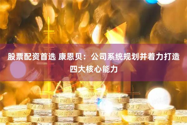 股票配资首选 康恩贝：公司系统规划并着力打造四大核心能力